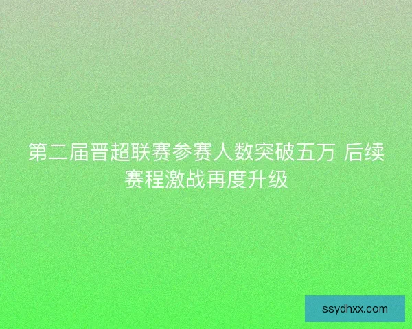 第二届晋超联赛参赛人数突破五万 后续赛程激战再度升级