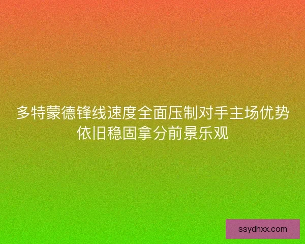 多特蒙德锋线速度全面压制对手主场优势依旧稳固拿分前景乐观